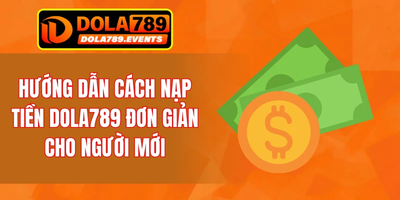 Hướng dẫn cách nạp tiền DOLA789 đơn giản cho người mới