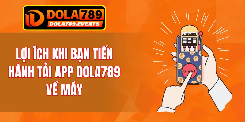 Lợi ích khi bạn tiến hành tải app DOLA789 về máy