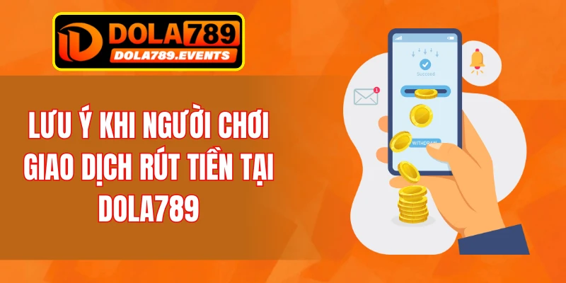 Lưu ý khi người chơi giao dịch rút tiền tại DOLA789