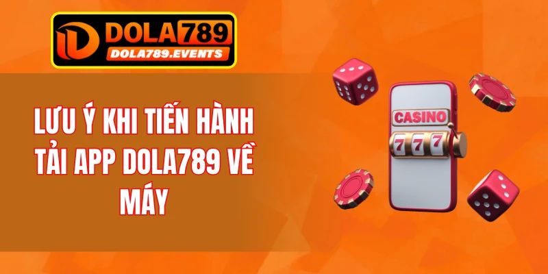 Lưu ý khi tiến hành tải app DOLA789 về máy