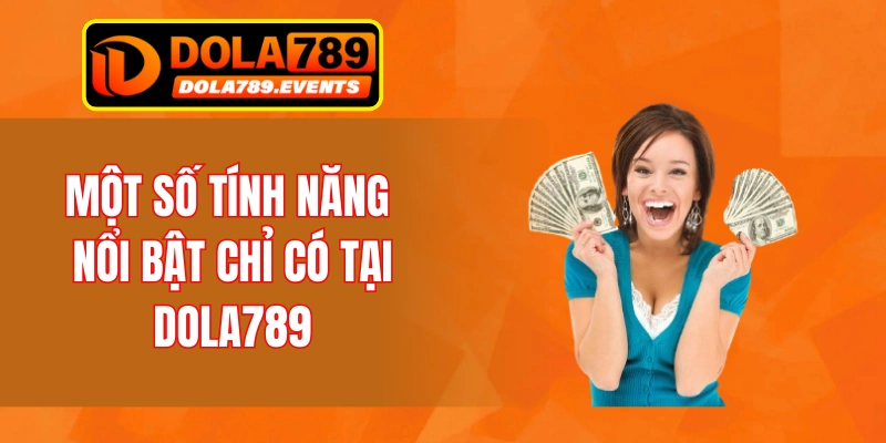 Một số tính năng nổi bật chỉ có tại DOLA789