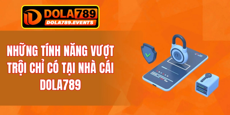 Những tính năng vượt trội chỉ có tại nhà cái Dola789