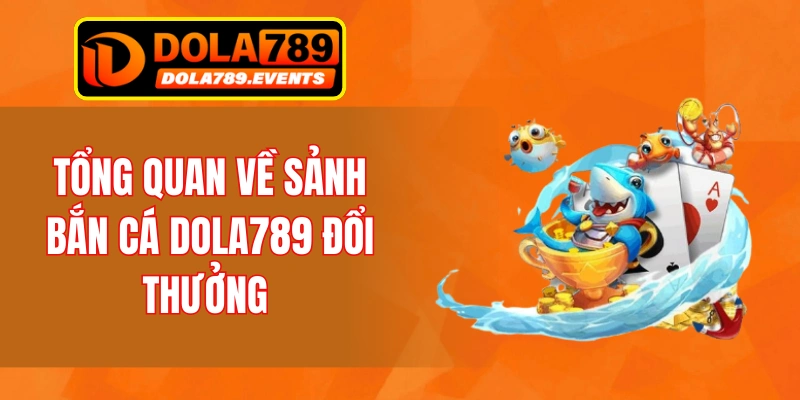 Tổng quan về bắn cá Dola789 đổi thưởng