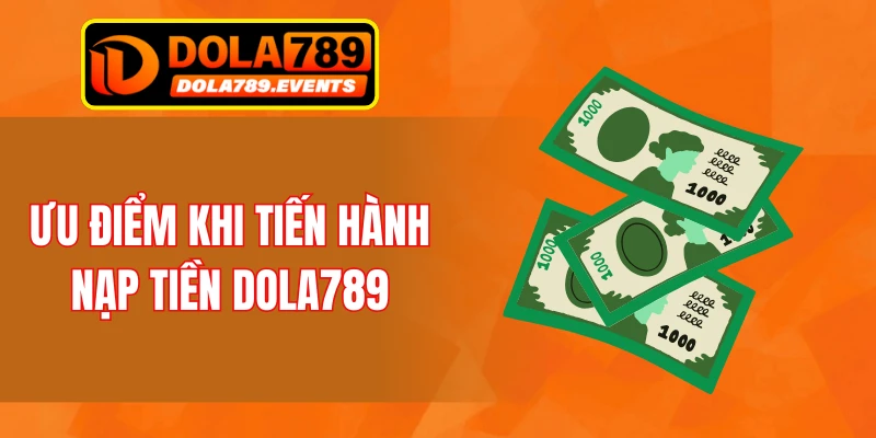 Ưu điểm khi tiến hành nạp tiền DOLA789